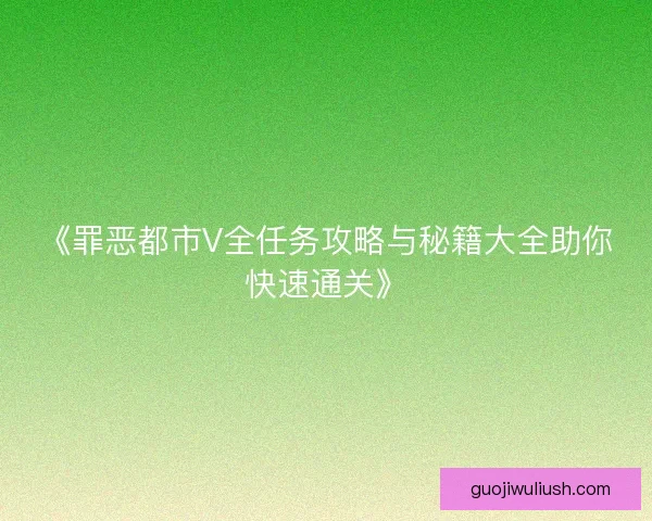 《罪恶都市V全任务攻略与秘籍大全助你快速通关》