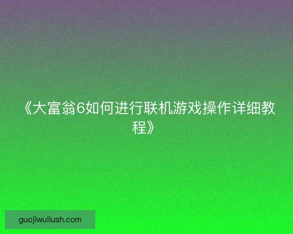 《大富翁6如何进行联机游戏操作详细教程》