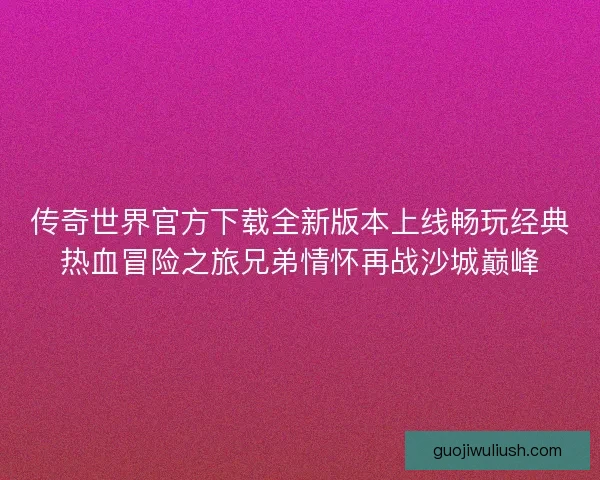 传奇世界官方下载全新版本上线畅玩经典热血冒险之旅兄弟情怀再战沙城巅峰