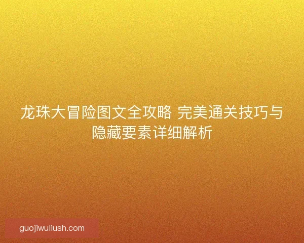 龙珠大冒险图文全攻略 完美通关技巧与隐藏要素详细解析