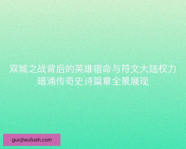 双城之战背后的英雄宿命与符文大陆权力暗涌传奇史诗篇章全景展现