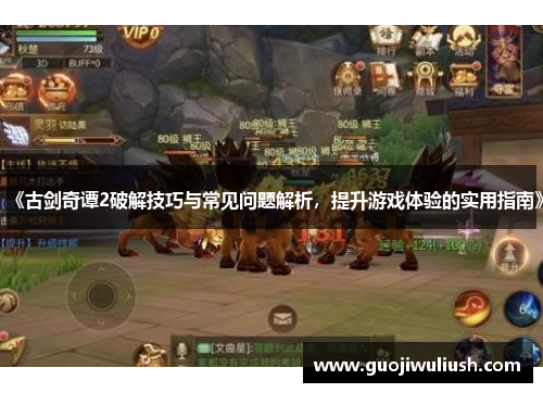 《古剑奇谭2破解技巧与常见问题解析，提升游戏体验的实用指南》